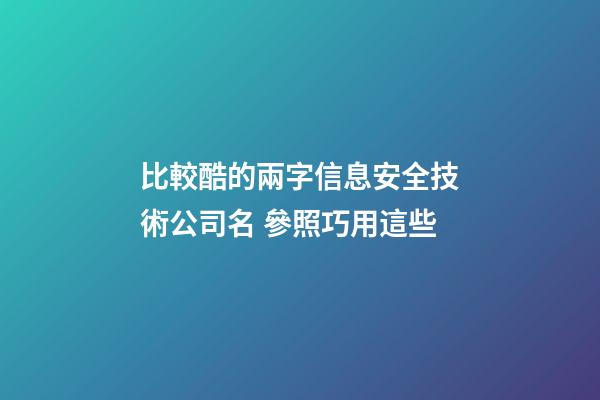 比較酷的兩字信息安全技術公司名 參照巧用這些-第1張-公司起名-玄機派